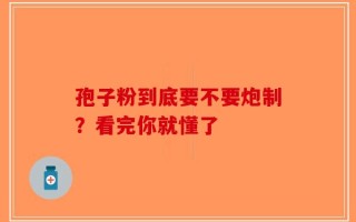 孢子粉到底要不要炮制？看完你就懂了