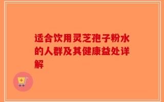 适合饮用灵芝孢子粉水的人群及其健康益处详解