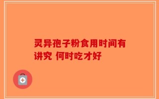 灵异孢子粉食用时间有讲究 何时吃才好