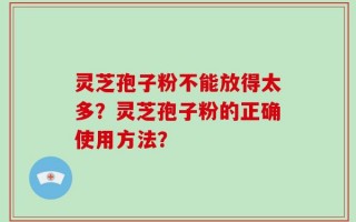 灵芝孢子粉不能放得太多？灵芝孢子粉的正确使用方法？