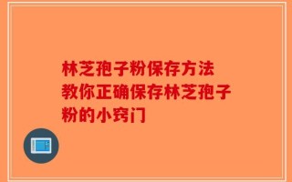 林芝孢子粉保存方法 教你正确保存林芝孢子粉的小窍门