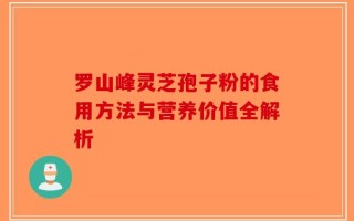 罗山峰灵芝孢子粉的食用方法与营养价值全解析