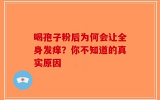 喝孢子粉后为何会让全身发痒？你不知道的真实原因