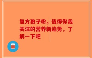 复方孢子粉，值得你我关注的营养新趋势，了解一下吧