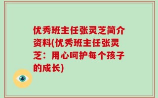 优秀班主任张灵芝简介资料(优秀班主任张灵芝：用心呵护每个孩子的成长)
