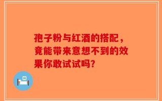 孢子粉与红酒的搭配，竟能带来意想不到的效果你敢试试吗？
