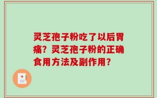 灵芝孢子粉吃了以后胃痛？灵芝孢子粉的正确食用方法及副作用？