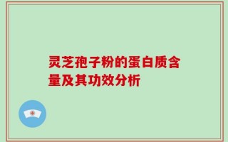 灵芝孢子粉的蛋白质含量及其功效分析