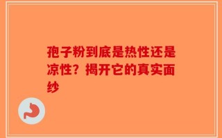 孢子粉到底是热性还是凉性？揭开它的真实面纱