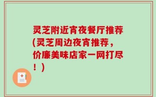 灵芝附近宵夜餐厅推荐(灵芝周边夜宵推荐，价廉美味店家一网打尽！)
