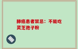 肺癌患者禁忌：不能吃灵芝孢子粉
