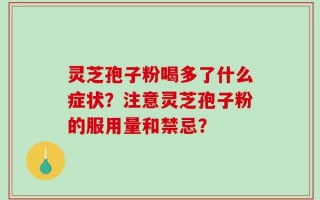 灵芝孢子粉喝多了什么症状？注意灵芝孢子粉的服用量和禁忌？