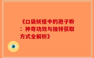 《口袋妖怪中的孢子粉：神奇功效与独特获取方式全解析》