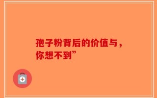 孢子粉背后的价值与，你想不到”