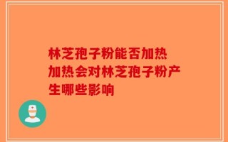 林芝孢子粉能否加热 加热会对林芝孢子粉产生哪些影响