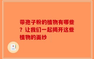带孢子粉的植物有哪些？让我们一起揭开这些植物的面纱