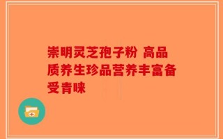 崇明灵芝孢子粉 高品质养生珍品营养丰富备受青睐