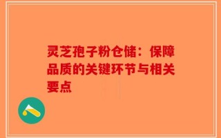 灵芝孢子粉仓储：保障品质的关键环节与相关要点