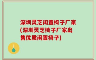 深圳灵芝闲置椅子厂家(深圳灵芝椅子厂家出售优质闲置椅子)