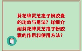 葵花牌灵芝孢子粉胶囊的功效与用法？详细介绍葵花牌灵芝孢子粉胶囊的作用和使用方法？