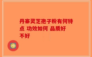 丹寨灵芝孢子粉有何特点 功效如何 品质好不好