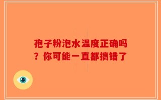 孢子粉泡水温度正确吗？你可能一直都搞错了