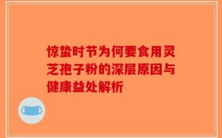 惊蛰时节为何要食用灵芝孢子粉的深层原因与健康益处解析