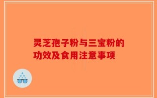 灵芝孢子粉与三宝粉的功效及食用注意事项