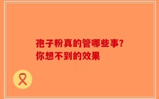 孢子粉真的管哪些事？你想不到的效果