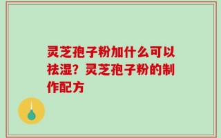灵芝孢子粉加什么可以祛湿？灵芝孢子粉的制作配方