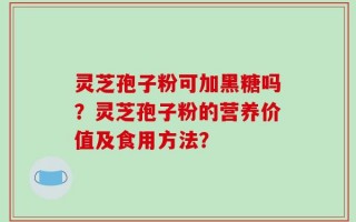 灵芝孢子粉可加黑糖吗？灵芝孢子粉的营养价值及食用方法？