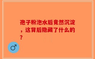 孢子粉泡水后竟然沉淀，这背后隐藏了什么的？