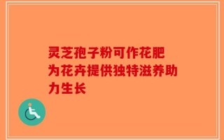 灵芝孢子粉可作花肥 为花卉提供独特滋养助力生长