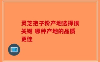 灵芝孢子粉产地选择很关键 哪种产地的品质更佳