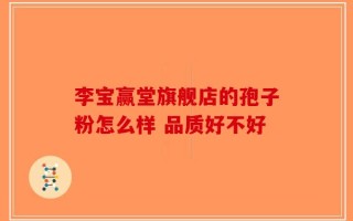 李宝赢堂旗舰店的孢子粉怎么样 品质好不好