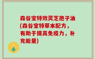 森谷宝特效灵芝孢子油(森谷宝特草本配方，有助于提高免疫力，补充能量)