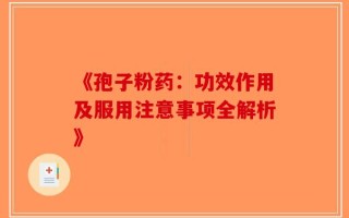 《孢子粉药：功效作用及服用注意事项全解析》