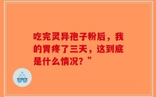 吃完灵异孢子粉后，我的胃疼了三天，这到底是什么情况？”