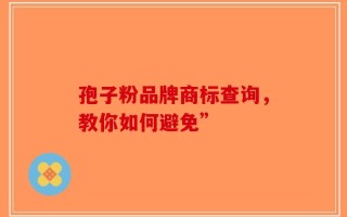孢子粉品牌商标查询，教你如何避免”