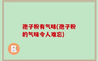 孢子粉有气味(孢子粉的气味令人难忘)