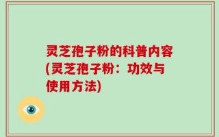 灵芝孢子粉的科普内容(灵芝孢子粉：功效与使用方法)