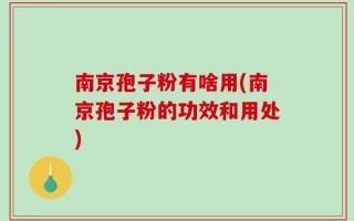 南京孢子粉有啥用(南京孢子粉的功效和用处)