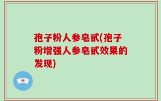 孢子粉人参皂甙(孢子粉增强人参皂甙效果的发现)