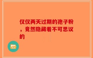 仅仅两天过期的孢子粉，竟然隐藏着不可思议的