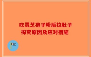 吃灵芝孢子粉后拉肚子 探究原因及应对措施