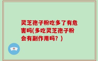 灵芝孢子粉吃多了有危害吗(多吃灵芝孢子粉会有副作用吗？)