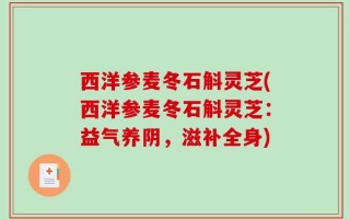 西洋参麦冬石斛灵芝(西洋参麦冬石斛灵芝：益气养阴，滋补全身)