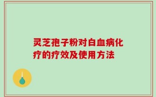 灵芝孢子粉对白血病化疗的疗效及使用方法