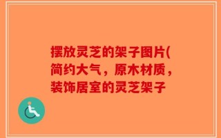 摆放灵芝的架子图片(简约大气，原木材质，装饰居室的灵芝架子