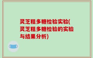 灵芝粗多糖检验实验(灵芝粗多糖检验的实验与结果分析)